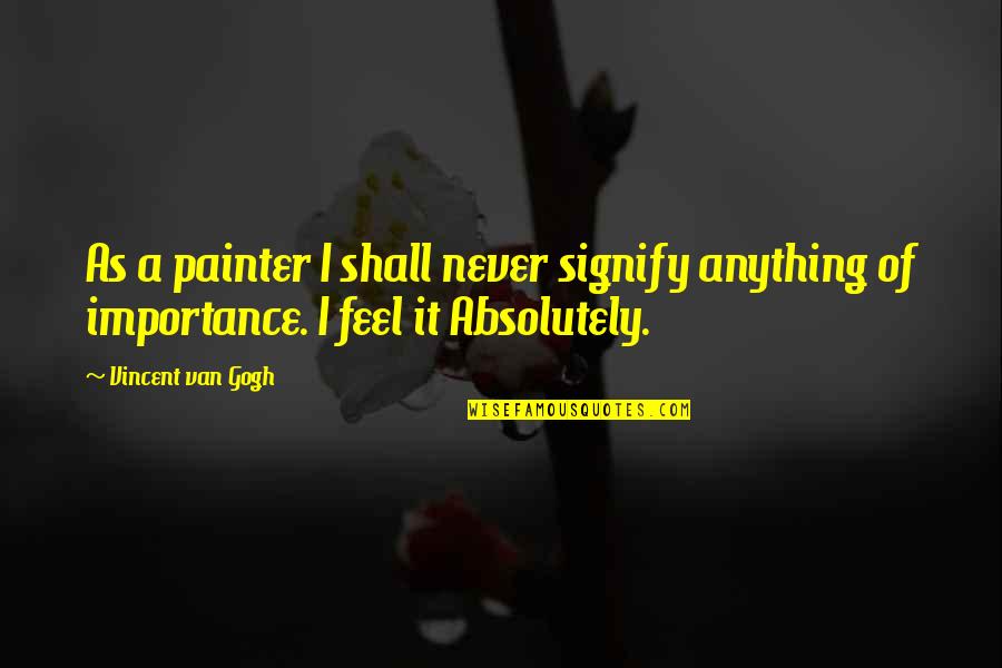 Lt Aldo Quotes By Vincent Van Gogh: As a painter I shall never signify anything