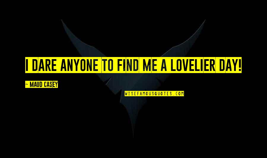 Lt Brannigan Quotes By Maud Casey: I dare anyone to find me a lovelier