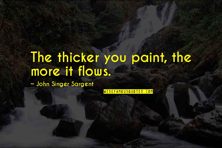Ltanya Simmons Quotes By John Singer Sargent: The thicker you paint, the more it flows. Ltanya Simmons Quotes By John Singer Sargent: The thicker you paint, the more it flows.