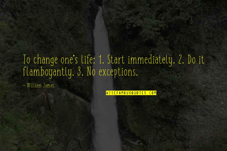 Ltemeaning Quotes By William James: To change one's life: 1. Start immediately. 2.