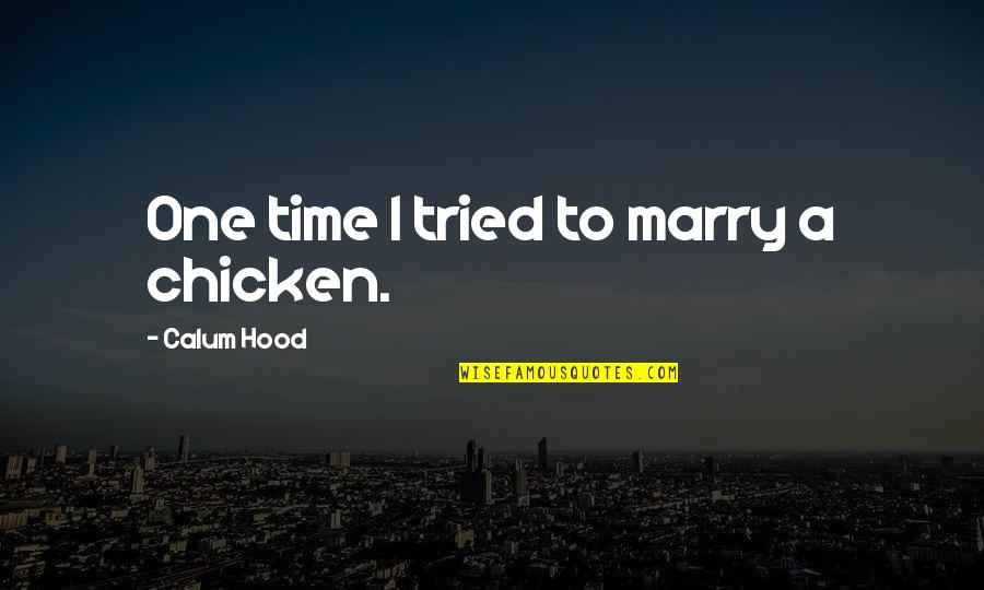Ltes Egymi Quotes By Calum Hood: One time I tried to marry a chicken. Ltes Egymi Quotes By Calum Hood: One time I tried to marry a chicken.