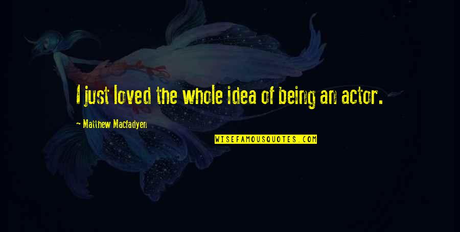 Ltimar Quotes By Matthew Macfadyen: I just loved the whole idea of being Ltimar Quotes By Matthew Macfadyen: I just loved the whole idea of being