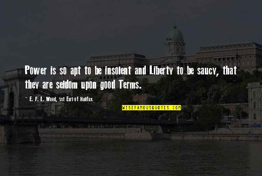 L'trimm Quotes By E. F. L. Wood, 1st Earl Of Halifax: Power is so apt to be insolent and L'trimm Quotes By E. F. L. Wood, 1st Earl Of Halifax: Power is so apt to be insolent and