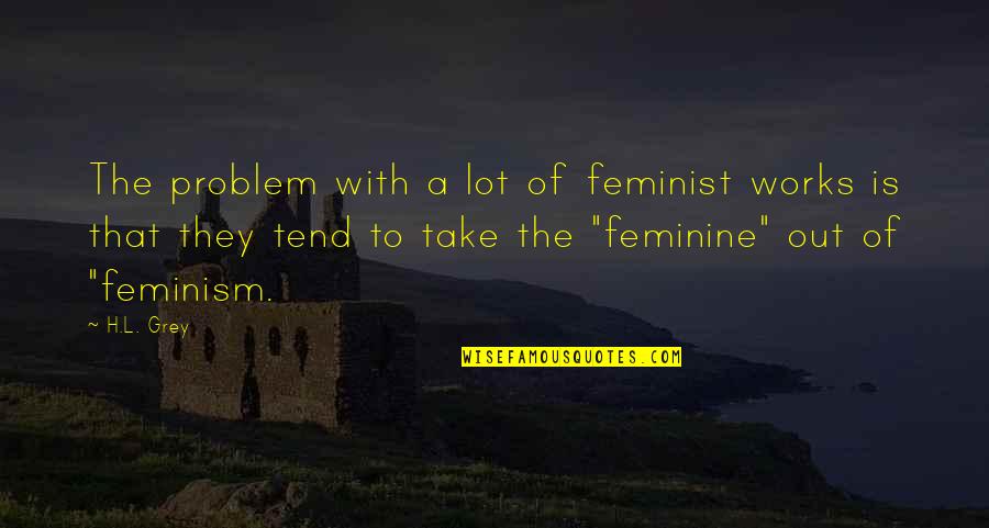 L'trimm Quotes By H.L. Grey: The problem with a lot of feminist works L'trimm Quotes By H.L. Grey: The problem with a lot of feminist works