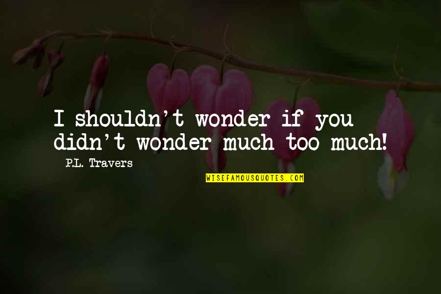 L'trimm Quotes By P.L. Travers: I shouldn't wonder if you didn't wonder much L'trimm Quotes By P.L. Travers: I shouldn't wonder if you didn't wonder much