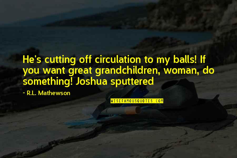 L'trimm Quotes By R.L. Mathewson: He's cutting off circulation to my balls! If L'trimm Quotes By R.L. Mathewson: He's cutting off circulation to my balls! If