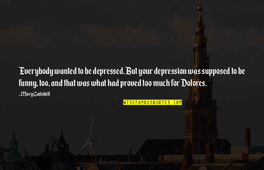 Ltrs Phonics Quotes By Mary Gaitskill: Everybody wanted to be depressed. But your depression Ltrs Phonics Quotes By Mary Gaitskill: Everybody wanted to be depressed. But your depression