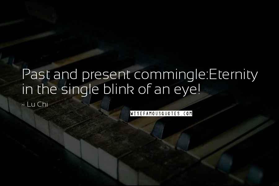 Lu Chi quotes: Past and present commingle:Eternity in the single blink of an eye!