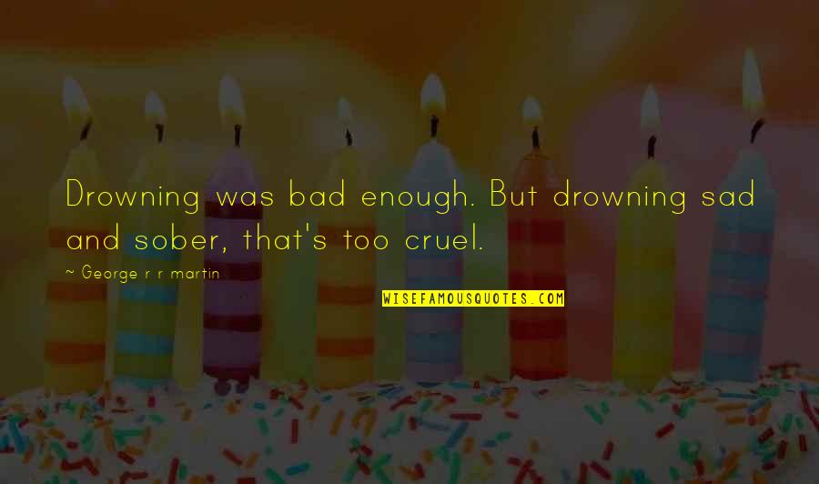 Lu Dong Bin Quotes By George R R Martin: Drowning was bad enough. But drowning sad and Lu Dong Bin Quotes By George R R Martin: Drowning was bad enough. But drowning sad and