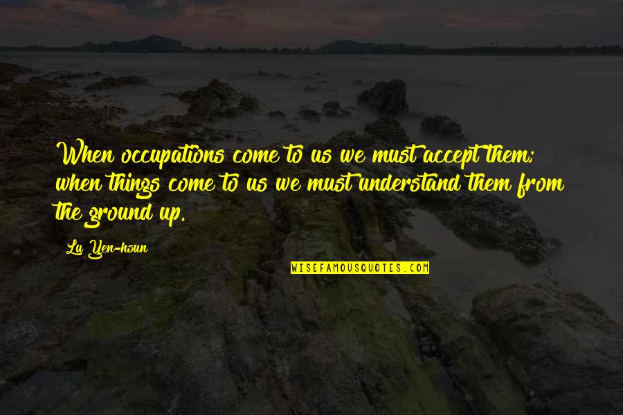 Lu Hsun Quotes By Lu Yen-hsun: When occupations come to us we must accept