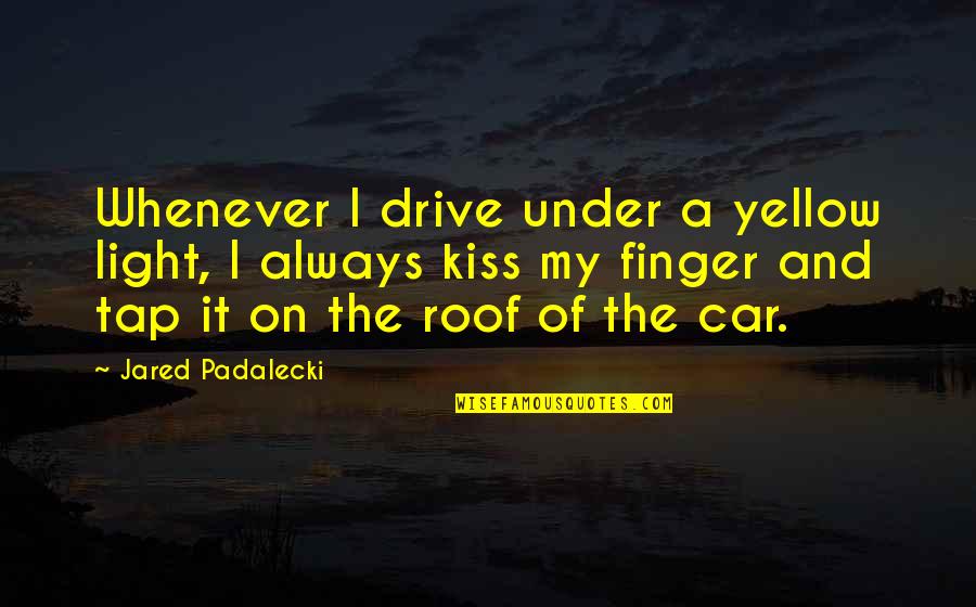 Lu Ice Psc Quotes By Jared Padalecki: Whenever I drive under a yellow light, I Lu Ice Psc Quotes By Jared Padalecki: Whenever I drive under a yellow light, I