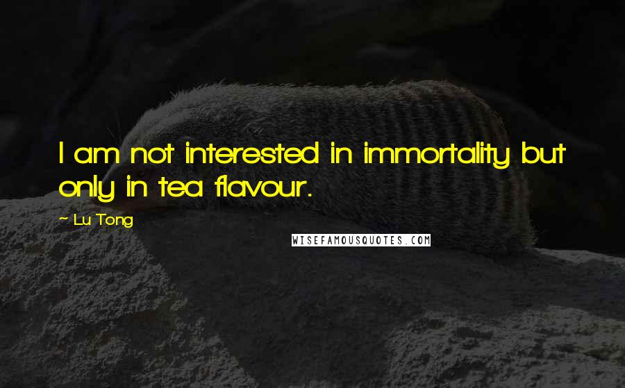 Lu Tong quotes: I am not interested in immortality but only in tea flavour.