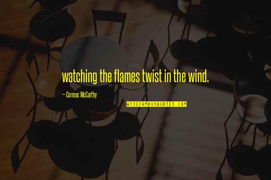 Lu Tze Quotes By Cormac McCarthy: watching the flames twist in the wind.