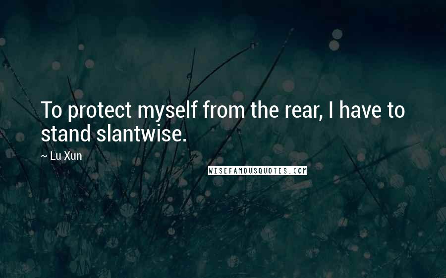 Lu Xun quotes: To protect myself from the rear, I have to stand slantwise.