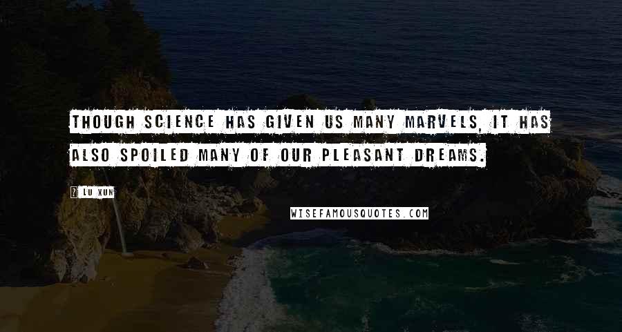 Lu Xun quotes: Though science has given us many marvels, it has also spoiled many of our pleasant dreams.