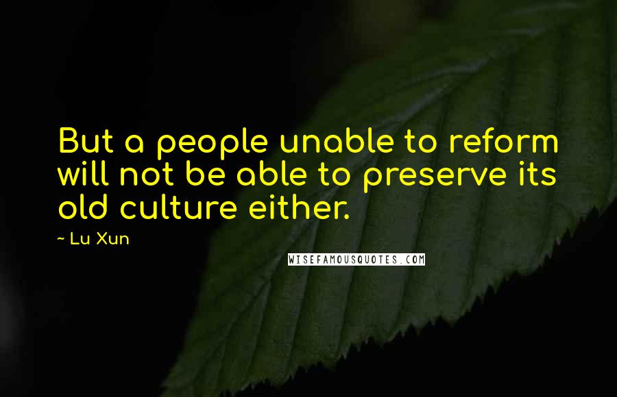 Lu Xun quotes: But a people unable to reform will not be able to preserve its old culture either.