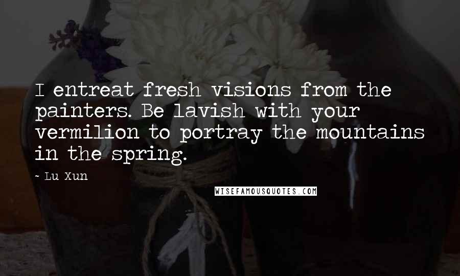Lu Xun quotes: I entreat fresh visions from the painters. Be lavish with your vermilion to portray the mountains in the spring.