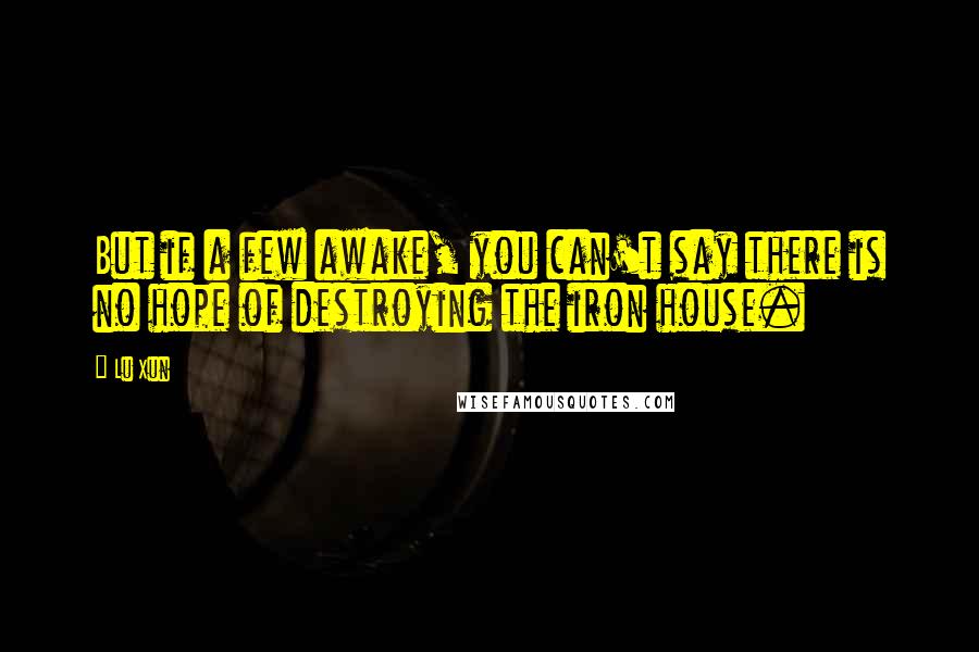 Lu Xun quotes: But if a few awake, you can't say there is no hope of destroying the iron house.