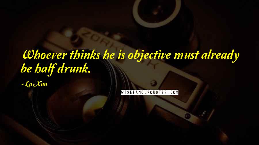 Lu Xun quotes: Whoever thinks he is objective must already be half drunk.