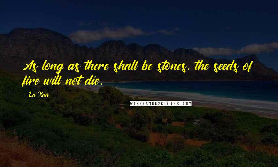 Lu Xun quotes: As long as there shall be stones, the seeds of fire will not die.