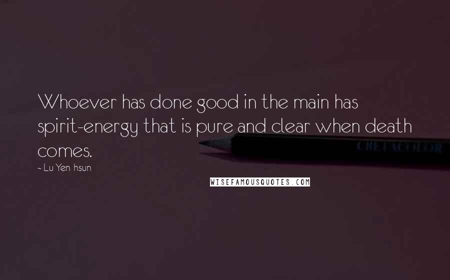 Lu Yen-hsun quotes: Whoever has done good in the main has spirit-energy that is pure and clear when death comes.