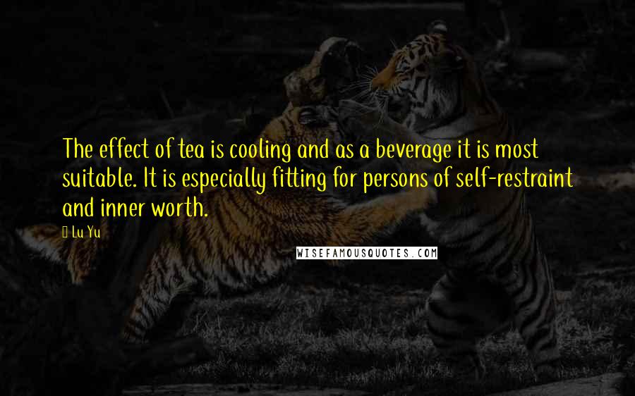 Lu Yu quotes: The effect of tea is cooling and as a beverage it is most suitable. It is especially fitting for persons of self-restraint and inner worth.