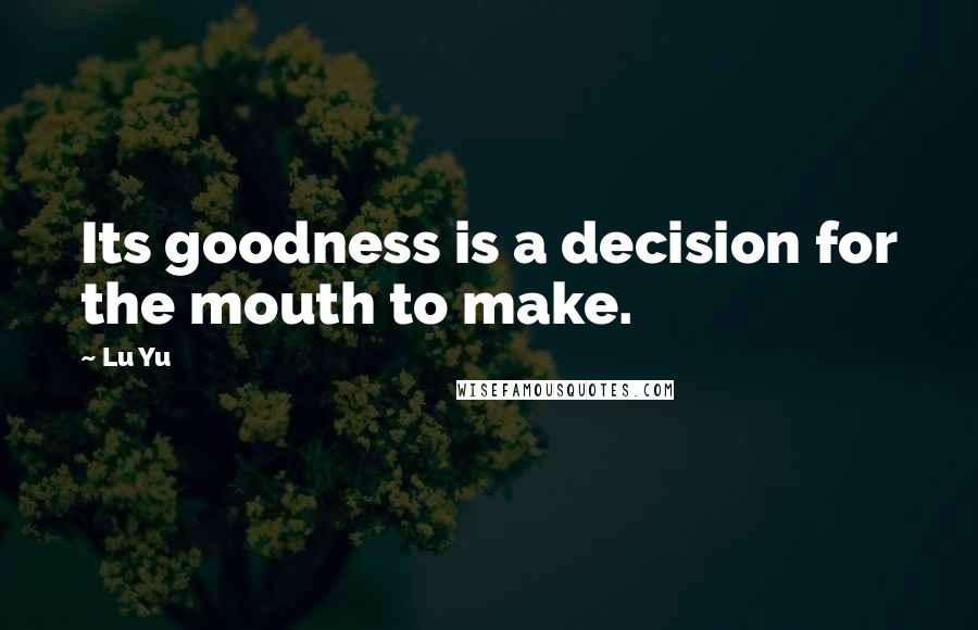 Lu Yu quotes: Its goodness is a decision for the mouth to make.