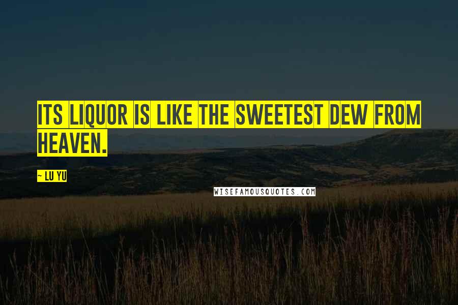 Lu Yu quotes: Its liquor is like the sweetest dew from Heaven.