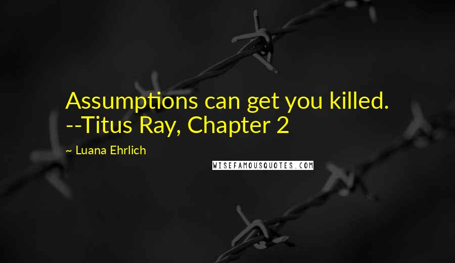 Luana Ehrlich quotes: Assumptions can get you killed. --Titus Ray, Chapter 2