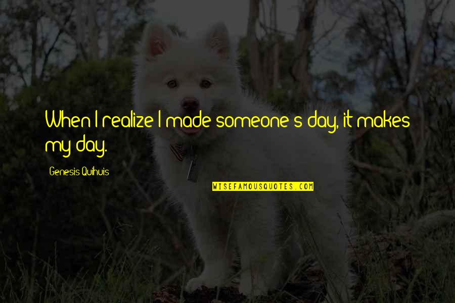 Luandre Lubron Quotes By Genesis Quihuis: When I realize I made someone's day, it Luandre Lubron Quotes By Genesis Quihuis: When I realize I made someone's day, it