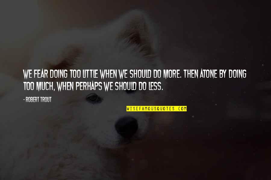 Luandre Lubron Quotes By Robert Trout: We fear doing too little when we should Luandre Lubron Quotes By Robert Trout: We fear doing too little when we should