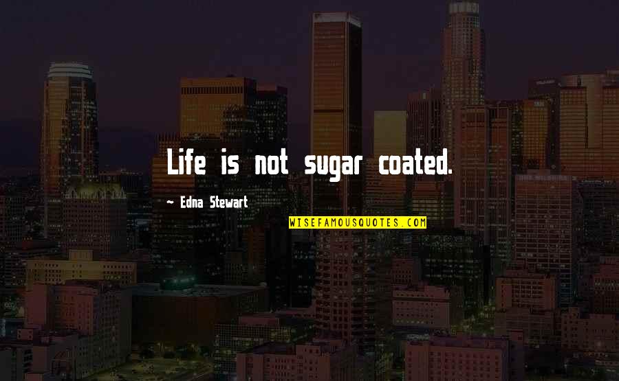 Luanna Beauchamp Quotes By Edna Stewart: Life is not sugar coated. Luanna Beauchamp Quotes By Edna Stewart: Life is not sugar coated.