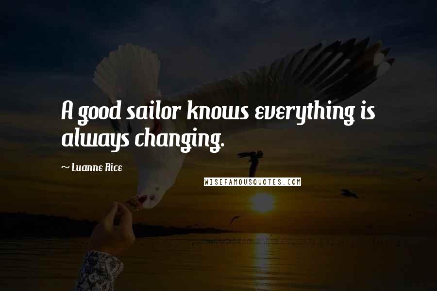Luanne Rice quotes: A good sailor knows everything is always changing.