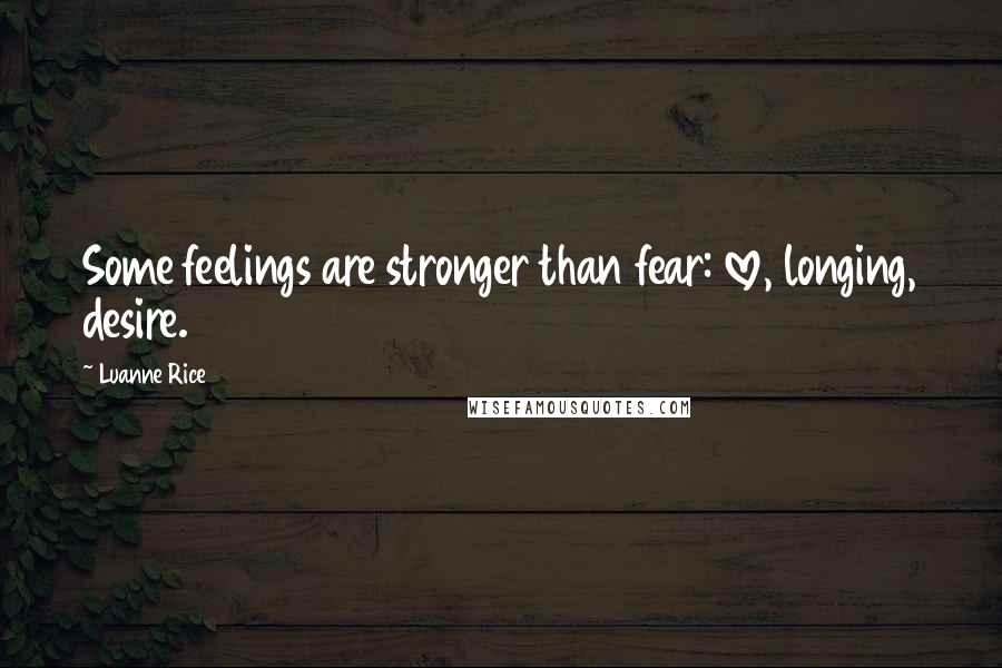 Luanne Rice quotes: Some feelings are stronger than fear: love, longing, desire.
