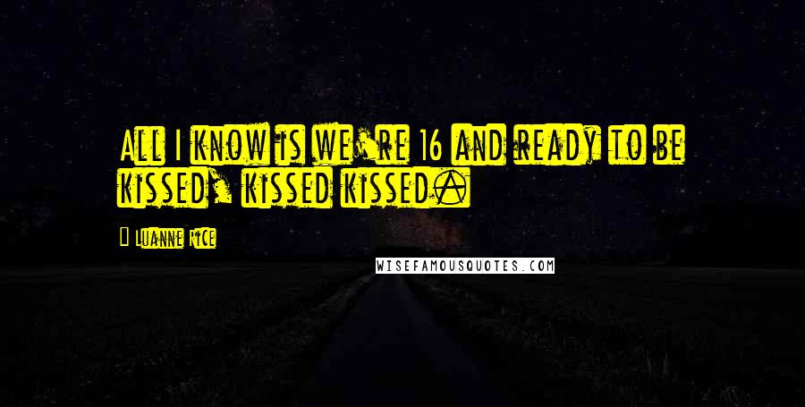 Luanne Rice quotes: All I know is we're 16 and ready to be kissed, kissed kissed.