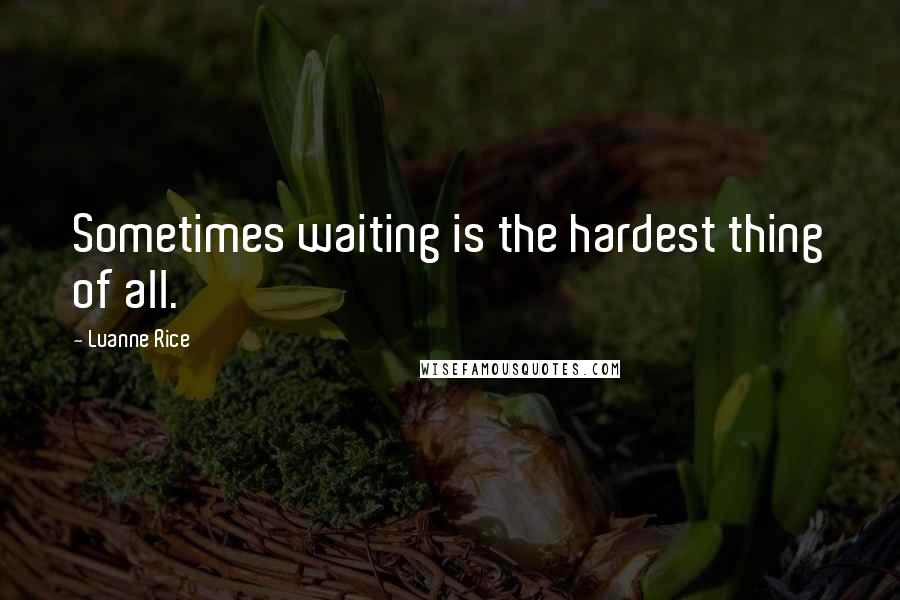 Luanne Rice quotes: Sometimes waiting is the hardest thing of all.