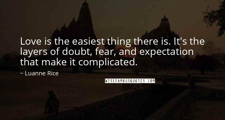 Luanne Rice quotes: Love is the easiest thing there is. It's the layers of doubt, fear, and expectation that make it complicated.