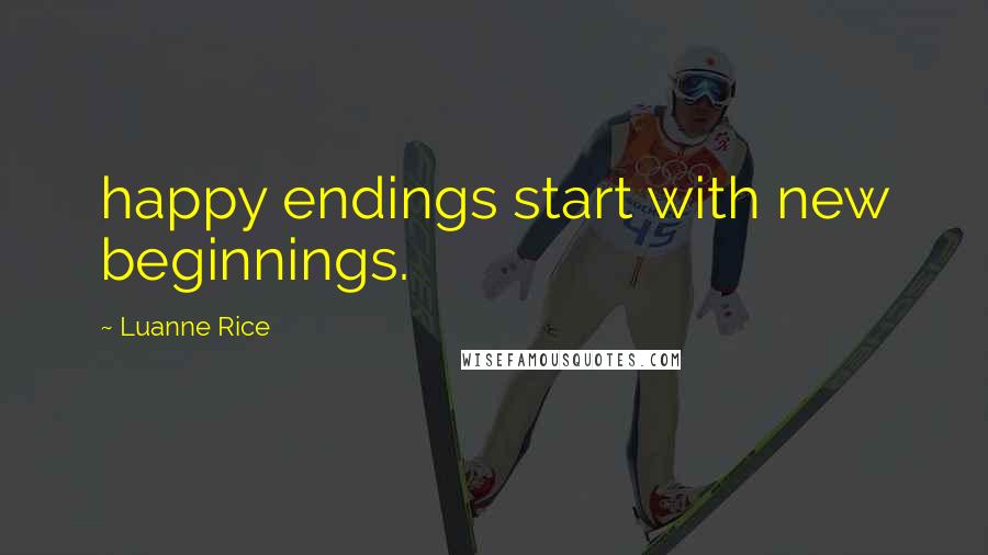 Luanne Rice quotes: happy endings start with new beginnings.