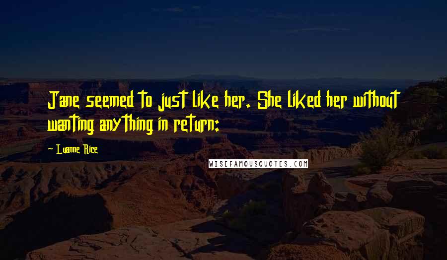 Luanne Rice quotes: Jane seemed to just like her. She liked her without wanting anything in return: