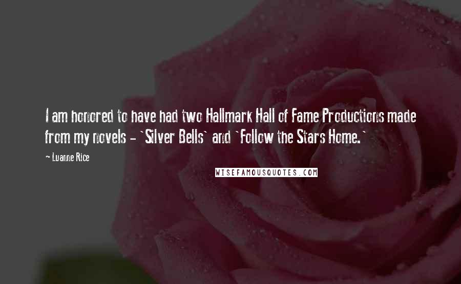 Luanne Rice quotes: I am honored to have had two Hallmark Hall of Fame Productions made from my novels - 'Silver Bells' and 'Follow the Stars Home.'