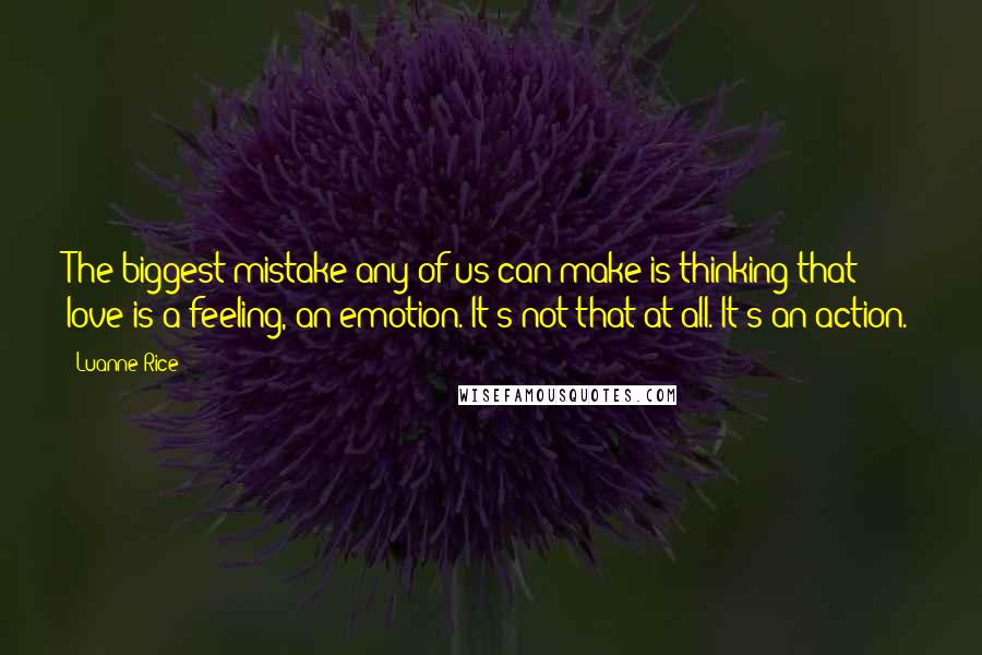 Luanne Rice quotes: The biggest mistake any of us can make is thinking that love is a feeling, an emotion. It's not that at all. It's an action.