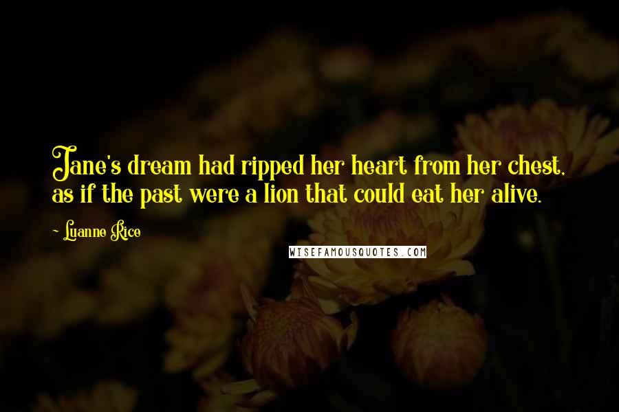 Luanne Rice quotes: Jane's dream had ripped her heart from her chest, as if the past were a lion that could eat her alive.