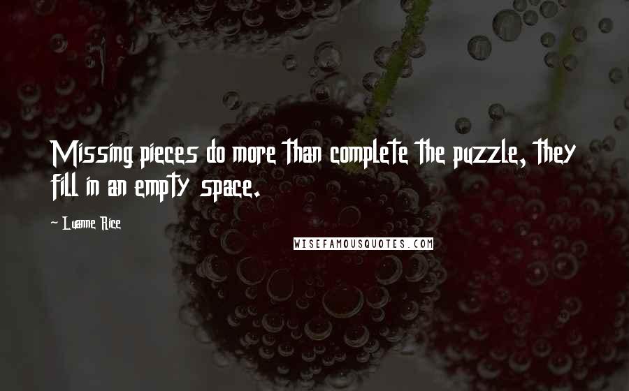 Luanne Rice quotes: Missing pieces do more than complete the puzzle, they fill in an empty space.