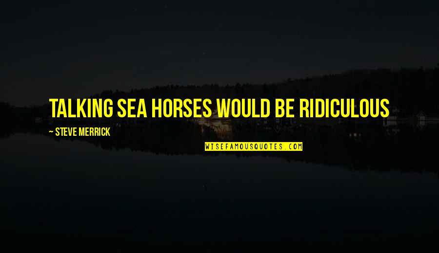 Luarea De Mita Quotes By Steve Merrick: Talking Sea horses would be ridiculous Luarea De Mita Quotes By Steve Merrick: Talking Sea horses would be ridiculous
