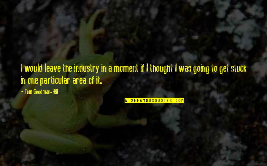 Luarea De Mita Quotes By Tom Goodman-Hill: I would leave the industry in a moment Luarea De Mita Quotes By Tom Goodman-Hill: I would leave the industry in a moment