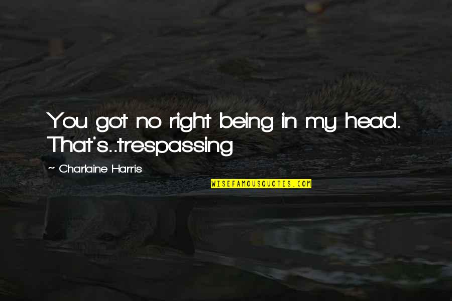 Luata Wa Quotes By Charlaine Harris: You got no right being in my head. Luata Wa Quotes By Charlaine Harris: You got no right being in my head.