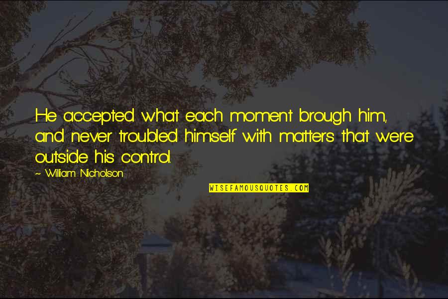 Luaus In Waikiki Quotes By William Nicholson: He accepted what each moment brough him, and Luaus In Waikiki Quotes By William Nicholson: He accepted what each moment brough him, and