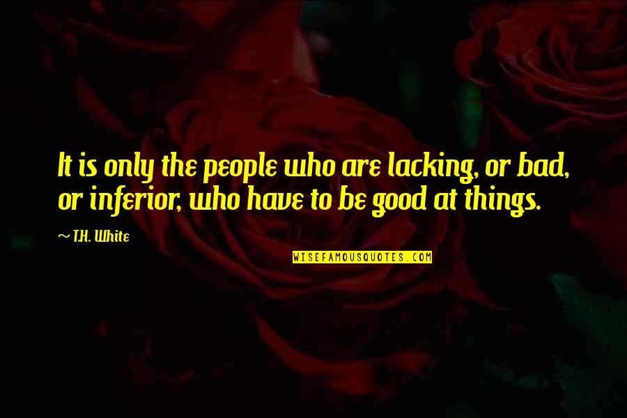 Lubachs San Diego Quotes By T.H. White: It is only the people who are lacking, Lubachs San Diego Quotes By T.H. White: It is only the people who are lacking,