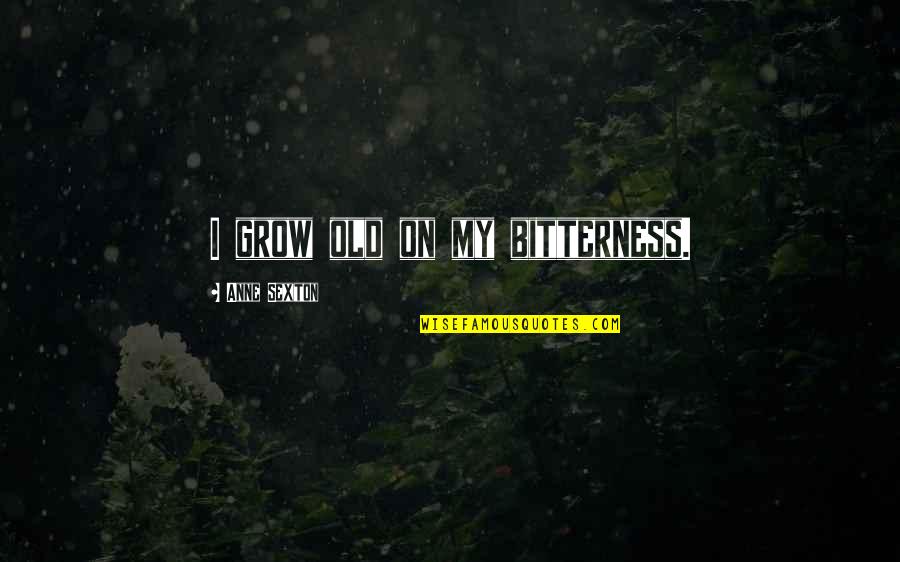Lubalin Internet Quotes By Anne Sexton: I grow old on my bitterness. Lubalin Internet Quotes By Anne Sexton: I grow old on my bitterness.