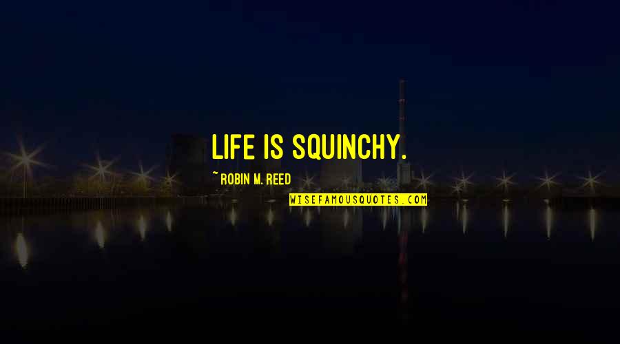 Lubben Tap Quotes By Robin M. Reed: Life is squinchy.